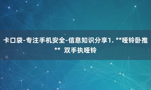 卡口袋-专注手机安全-信息知识分享1. **哑铃卧推** 双手执哑铃