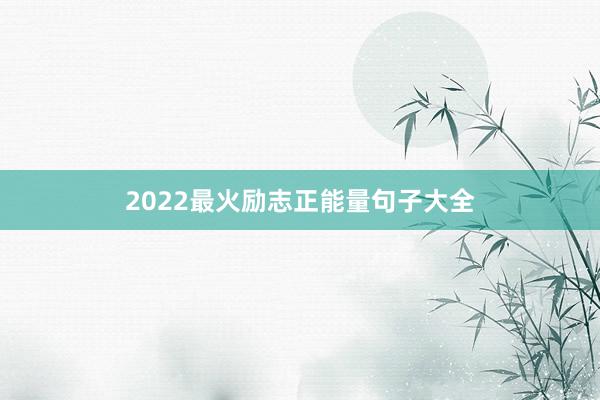 2022最火励志正能量句子大全