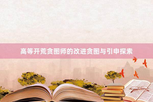 高等开荒贪图师的改进贪图与引申探索