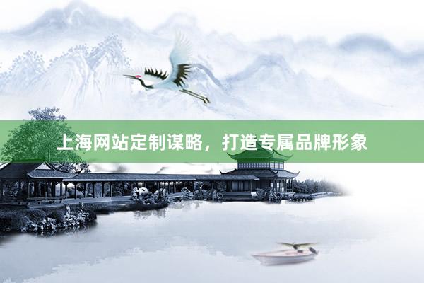 上海网站定制谋略,打造专属品牌形象