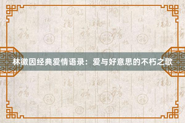 林徽因经典爱情语录：爱与好意思的不朽之歌